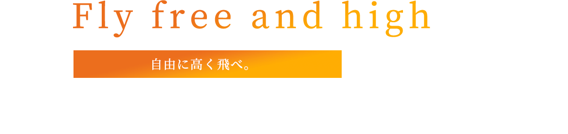 Fly free and high 自由に高く飛べ。 やるかやらないかはあなた次第