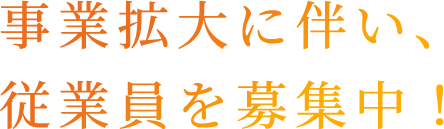 事業拡大に伴い、従業員を募集中！